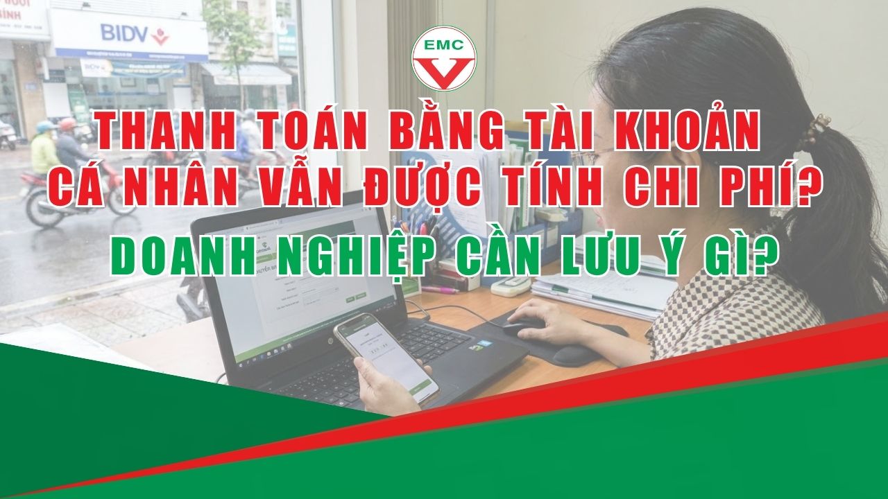 THANH TOÁN BẰNG TÀI KHOẢN CÁ NHÂN VẪN ĐƯỢC TÍNH CHI PHÍ? DOANH NGHIỆP CẦN LƯU Ý GÌ?